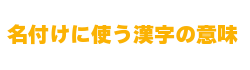名付けに使う漢字の意味